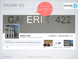 www.decentral.at
GALERIE 422
34Quelle: https://www.facebook.com/Galerie422, 9.10.2012
kein Link
vom Web auf
fb
 