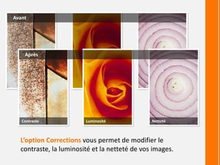 L’option Corrections vous permet de modifier le
contraste, la luminosité et la netteté de vos images.
Avant
Après
Contraste Luminosité Netteté
 