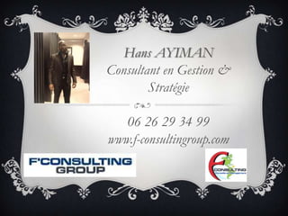 Hans AYIMAN
Consultant en Gestion &
        Stratégie

   06 26 29 34 99
www.f-consultingroup.com
 