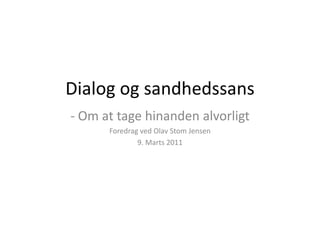 Dialog og sandhedssans
- Om at tage hinanden alvorligt
Foredrag ved Olav Stom Jensen
9. Marts 2011

 