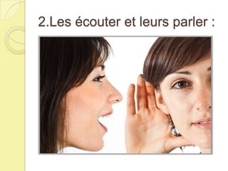 2.Les écouter et leurs parler :

 