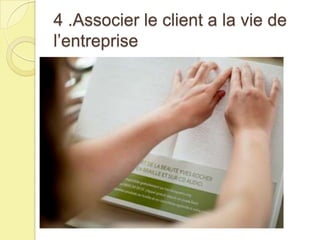 4 .Associer le client a la vie de
l’entreprise

 