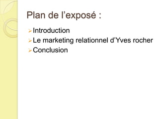 Plan de l’exposé :
 Introduction
 Le

marketing relationnel d’Yves rocher
 Conclusion

 