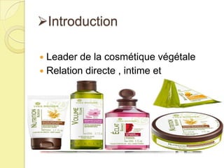 Introduction
Leader de la cosmétique végétale
 Relation directe , intime et
personnalisée


 
