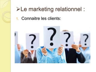 Le marketing relationnel :
1.

Connaitre les clients:

 