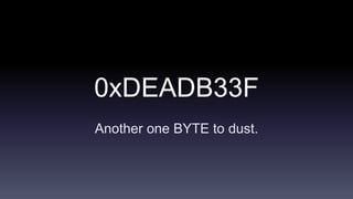 0xDEADB33F
Another one BYTE to dust.

 