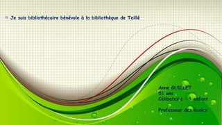 Je suis bibliothécaire bénévole à la bibliothèque de Teillé

Anne GUILLET
51 ans
Célibataire – 1 enfant
Professeur des écoles

 