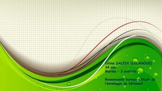 Céline SALEIX (DELANOUE)
34 ans
Mariée – 3 enfants
Responsable bureau d’étude de
l’enveloppe du bâtiment

 