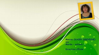 Maryse OUAIRY (GREVECHE)
ans
Mariée – enfants
Directrice d’École

 