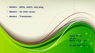 Membre : pêche, palets, ping-pong,
Membre : les ainés ruraux,

Membre : Transmission…

André PUCEL
62 ans
Marié – 3 enfants
Artisan Retraité

 