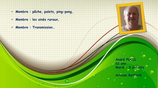 Membre : pêche, palets, ping-pong,
Membre : les ainés ruraux,

Membre : Transmission…

André PUCEL
62 ans
Marié – 3 enfants
Artisan Retraité

 
