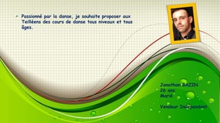 Passionné par la danse, je souhaite proposer aux
Teilléens des cours de danse tous niveaux et tous
âges.

Jonathan BAZIN
26 ans
Marié
Vendeur Indépendant

 