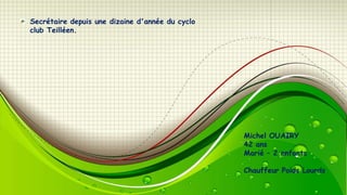 Secrétaire depuis une dizaine d'année du cyclo
club Teilléen.

Michel OUAIRY
42 ans
Marié – 2 enfants
Chauffeur Poids Lourds

 