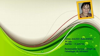 Céline SALEIX (DELANOU)
34 ans
Mariée – 3 enfants
Responsable bureau d’étude de
l’enveloppe du bâtiment

 