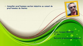 Conseiller prud'hommes section industrie au conseil de
prud'hommes de Nantes

Jean-Jacques BERTHO
67 ans
Retraité (maintenance nucléaire)

 