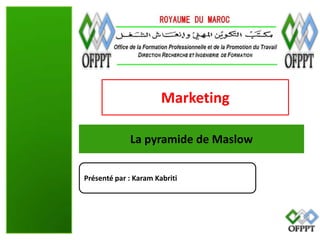 Marketing
La pyramide de Maslow
Présenté par : Karam Kabriti

 
