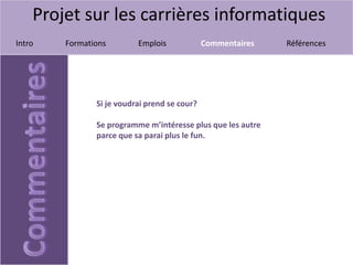Projet sur les carrières informatiques
Intro Formations Emplois Commentaires Références
Si je voudrai prend se cour?
Se programme m’intéresse plus que les autre
parce que sa parai plus le fun.
 