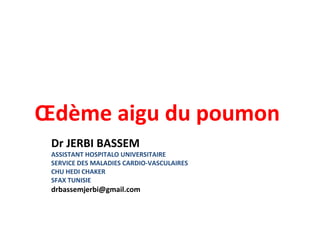 Œdème aigu du poumon
Dr JERBI BASSEM
ASSISTANT HOSPITALO UNIVERSITAIRE
SERVICE DES MALADIES CARDIO-VASCULAIRES
CHU HEDI CHAKER
SFAX TUNISIE
drbassemjerbi@gmail.com
 