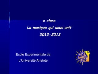 e class
La musique qui nous unit
2012-2013
Ecole Experimentale de
L’Université Aristote
 