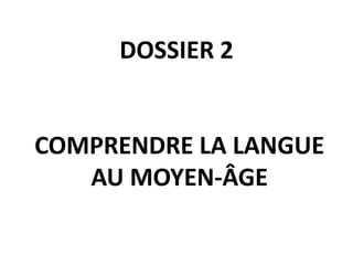 DOSSIER 2 
COMPRENDRE LA LANGUE 
AU MOYEN-ÂGE 
 