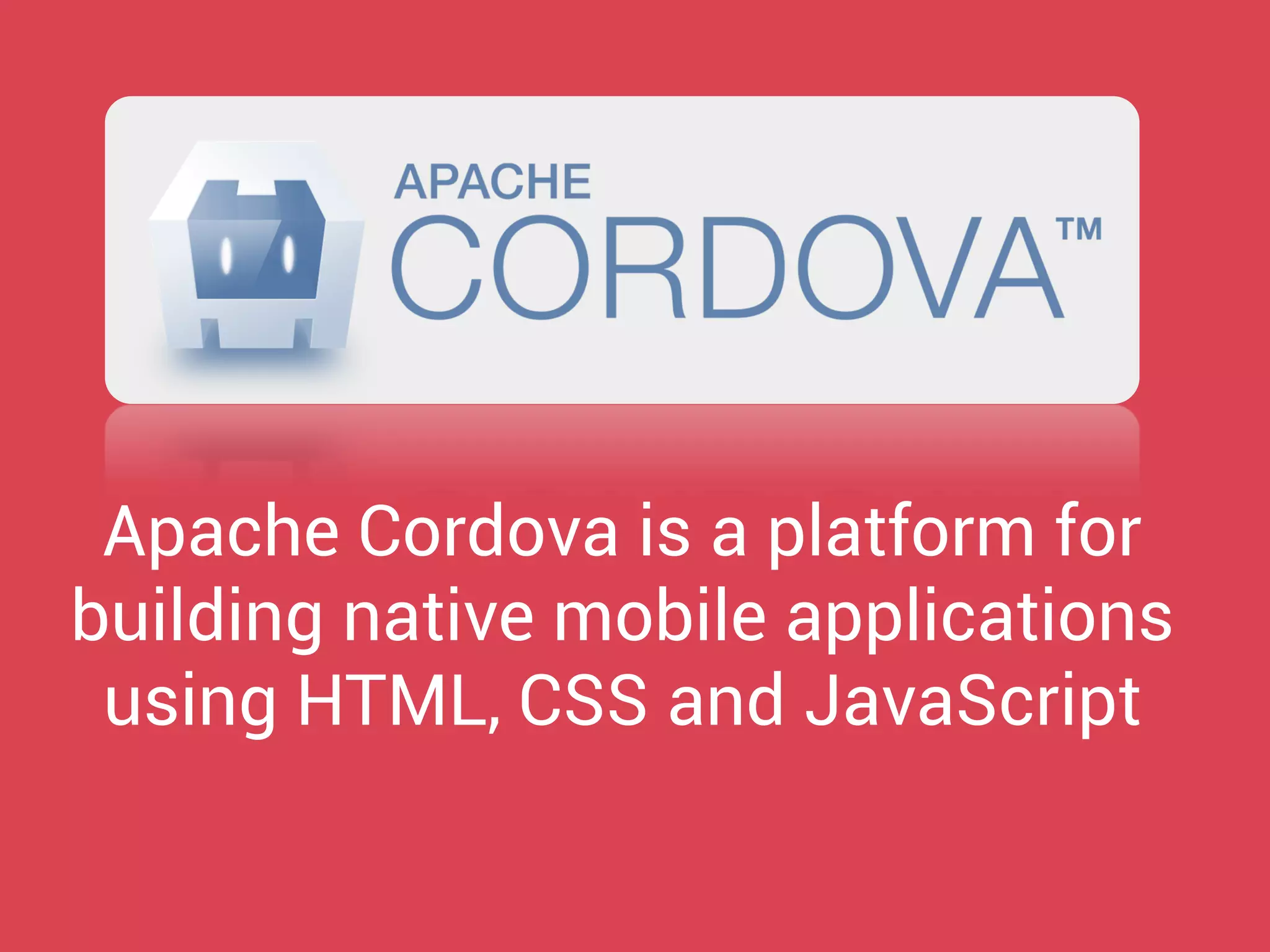 Apache Cordova is a platform for building native mobile applications using HTML, CSS and JavaScript  