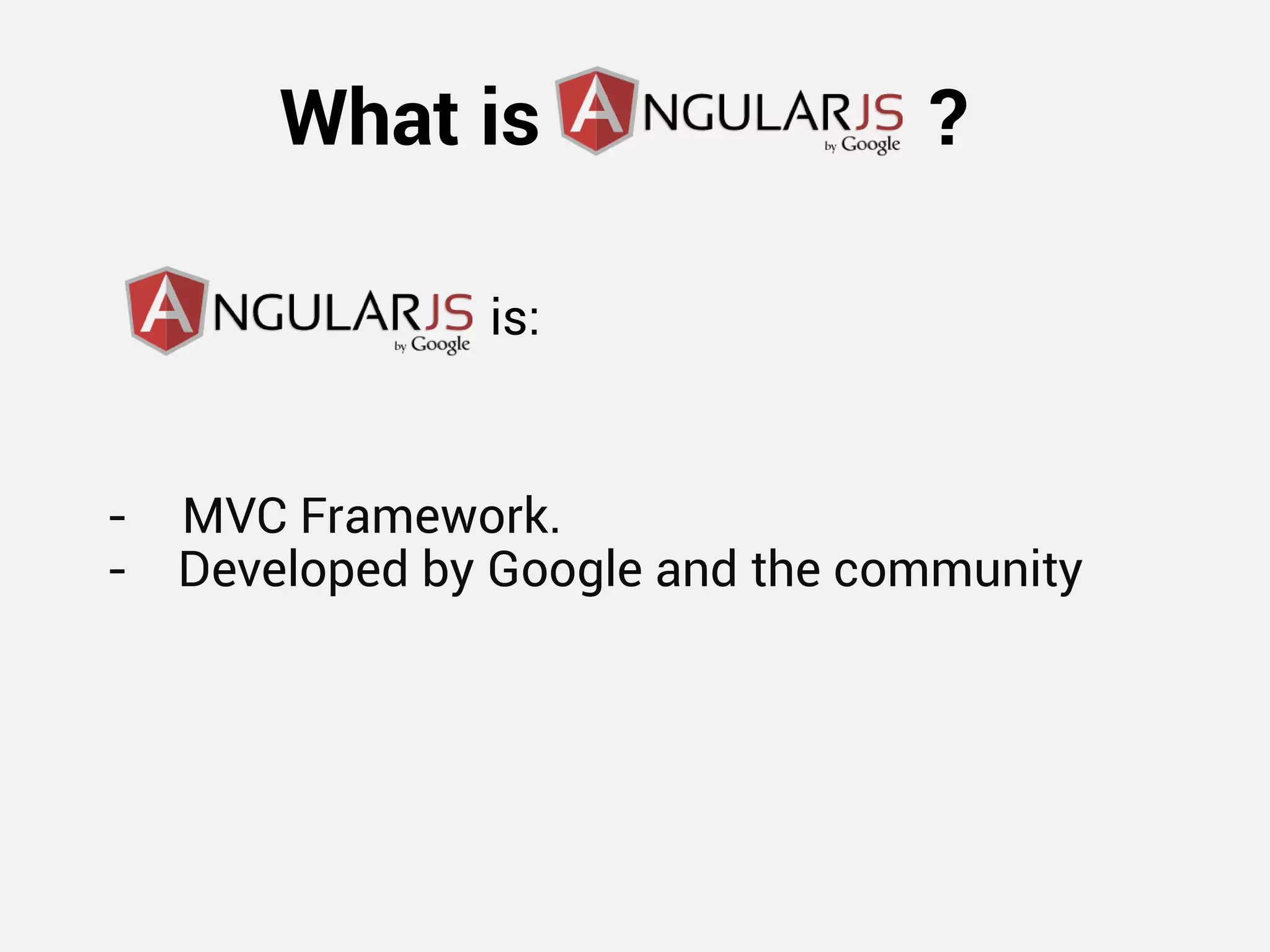 What is ? 
- MVC Framework. - Developed by Google and the community 
is:  