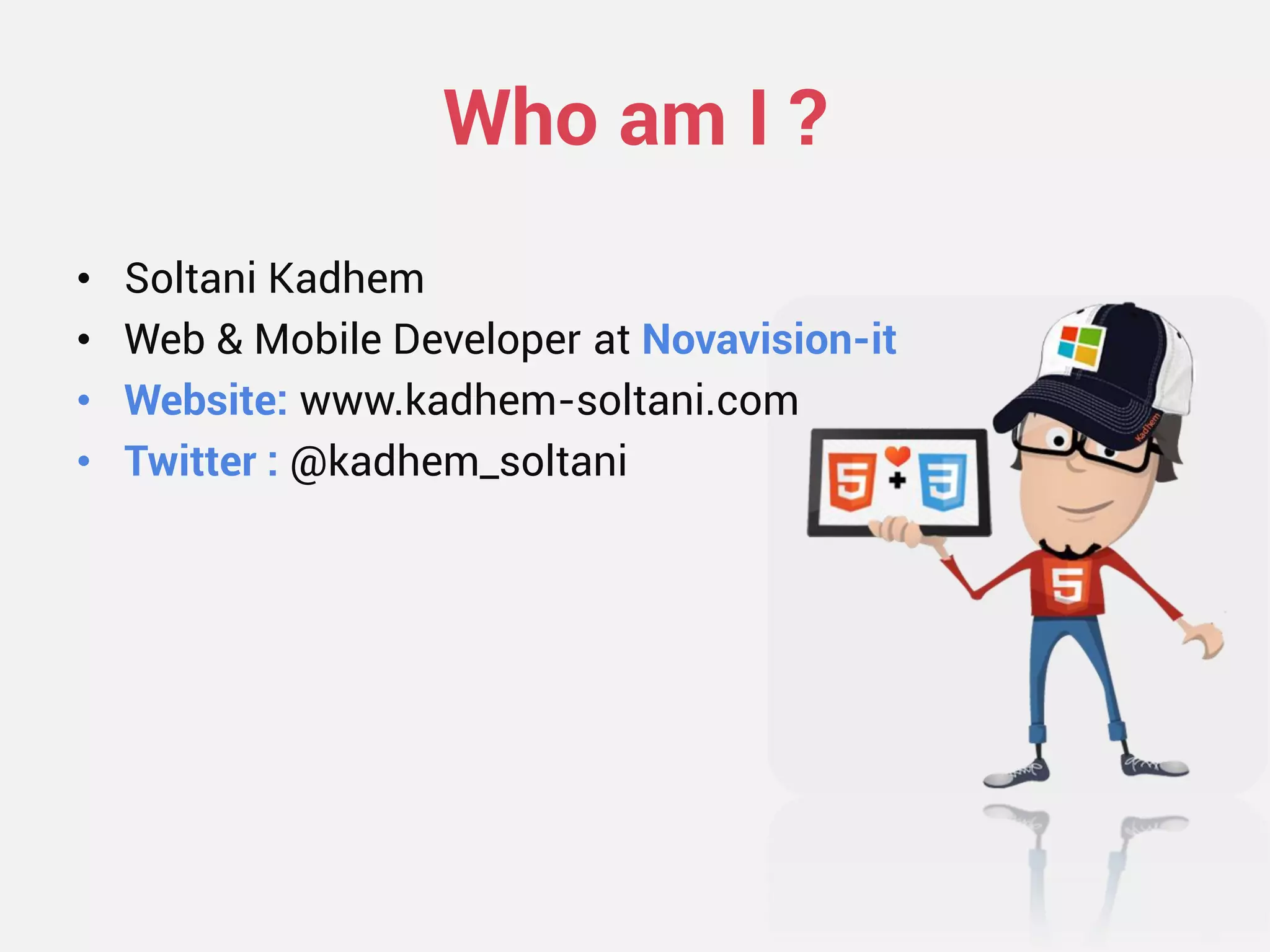 Who am I ? 
•Soltani Kadhem 
•Web & Mobile Developer at Novavision-it 
•Website: www.kadhem-soltani.com 
•Twitter : @kadhem_soltani  