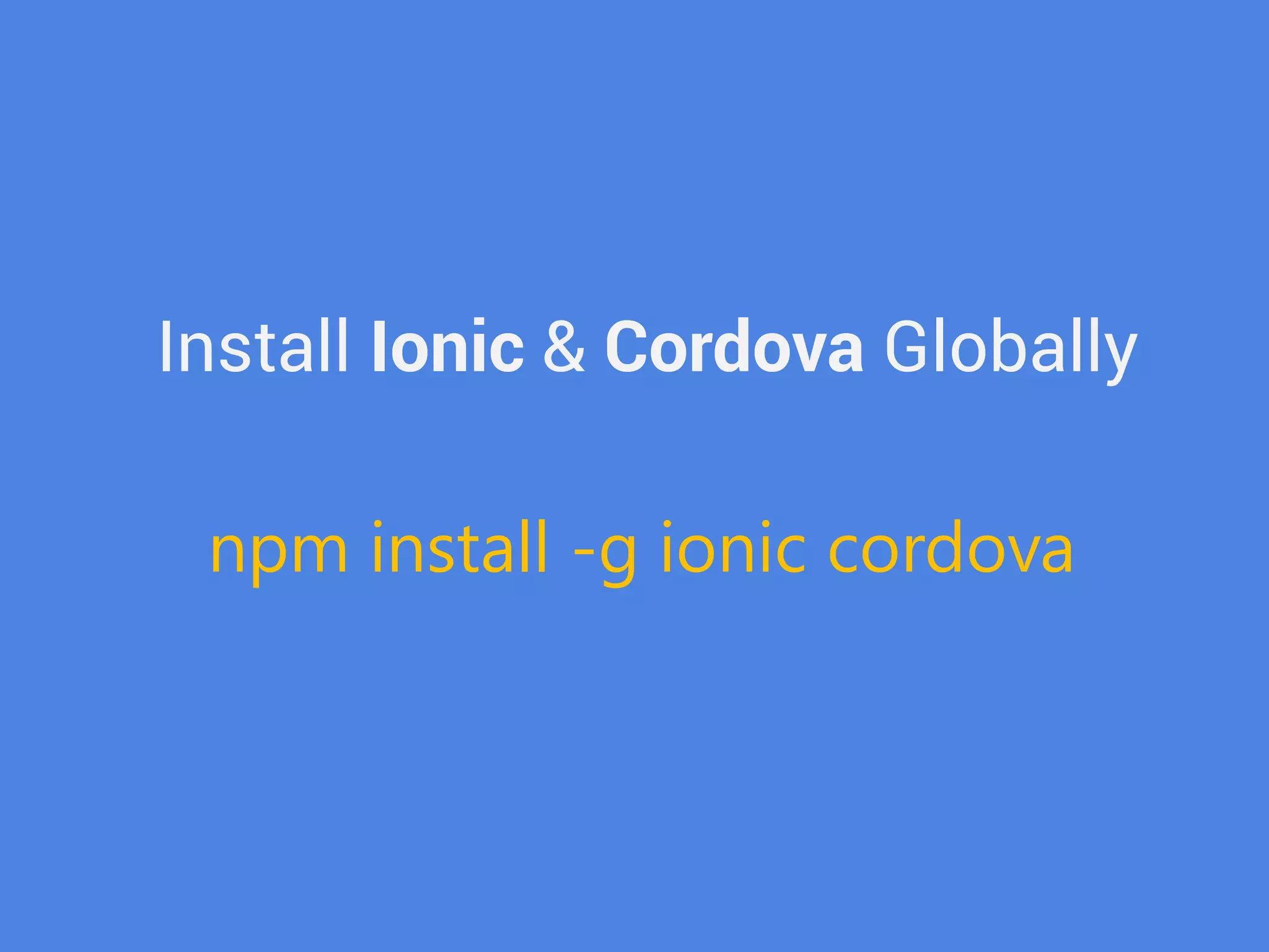 Install Ionic & Cordova Globally 
npm install -g ionic cordova  