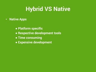 Hybrid VS Native 
•Native Apps 
● Platform specific 
● Respective development tools 
● Time consuming 
● Expensive development 
 