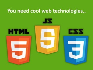 You need cool web technologies..  