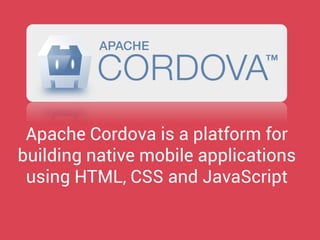 Apache Cordova is a platform for building native mobile applications using HTML, CSS and JavaScript  