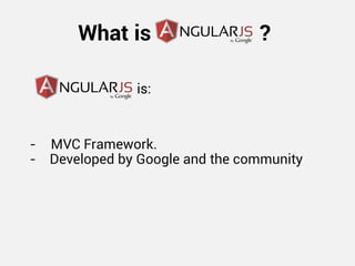 What is ? 
- MVC Framework. - Developed by Google and the community 
is:  
