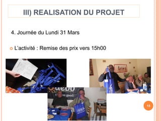 III) REALISATION DU PROJET 
4. Journée du Lundi 31 Mars 
 L’activité : Remise des prix vers 15h00 
15 
 