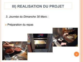 III) REALISATION DU PROJET 
3. Journée du Dimanche 30 Mars : 
 Préparation du repas 
6 
 