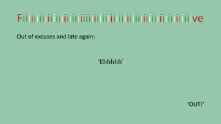 Fiiiiiiiiiiiiiiiiiiiiiiiiiiiiiiiiiiiiiiiiiiiiiiiiiiiiiiiiiiiiiive
Out of excuses and late again:
‘Ehhhhh’
‘OUT!’
 