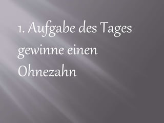 1. Aufgabe des Tages
gewinne einen
Ohnezahn
 