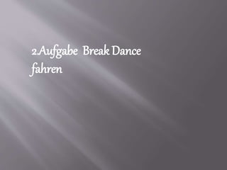 2.Aufgabe Break Dance
fahren
 