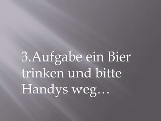 3.Aufgabe ein Bier
trinken und bitte
Handys weg…
 