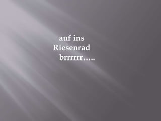 auf ins
Riesenrad
brrrrrr…..
 