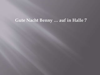 Gute Nacht Benny … auf in Halle 7
 