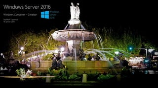 Windows Server 2016
Windows Container – Création
Seyfallah Tagrerout
18 Janvier 2016
 