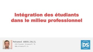 Intégration des étudiants
dans le milieu professionnel
Mohamed ABDELJALIL
CEO-Founder Dreamsoft TN
WWW.dreamsoft.tn
 