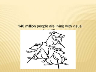 140 million people are living with visual
disabilities
 