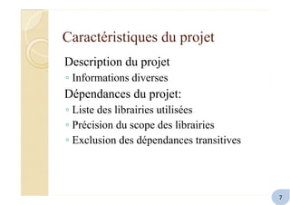 Caractéristiques du projet
Description du projet
◦ Informations diverses
Dépendances du projet:
◦ Liste des librairies utilisées
◦ Précision du scope des librairies
◦ Exclusion des dépendances transitives
7
 