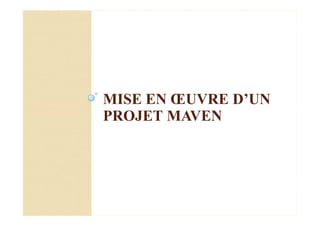 MISE EN ŒUVRE D’UN
PROJET MAVEN
 