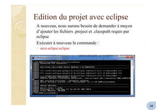 Edition du projet avec eclipse
A nouveau, nous aurons besoin de demander à mayen
d’ajouter les fichiers .project et .classpath requis par
eclipse
Exécuter à nouveau la commande :
◦ mvn eclipse:eclipse
28
 