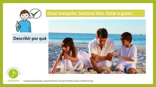 Pictogramas deArasaac. Fotos de Internet.Carmen Fernández Cacho yAnabelCornago
Estar tranquilo. Sentirse bien. Estar a gusto.
Describir por qué
 