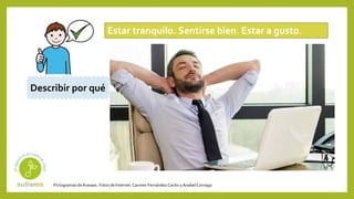 Pictogramas deArasaac. Fotos de Internet.Carmen Fernández Cacho yAnabelCornago
Estar tranquilo. Sentirse bien. Estar a gusto.
Describir por qué
 