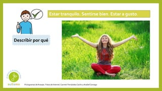 Pictogramas deArasaac. Fotos de Internet.Carmen Fernández Cacho yAnabelCornago
Estar tranquilo. Sentirse bien. Estar a gusto.
Describir por qué
 