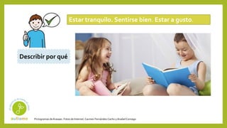 Pictogramas deArasaac. Fotos de Internet.Carmen Fernández Cacho yAnabelCornago
Estar tranquilo. Sentirse bien. Estar a gusto.
Describir por qué
 